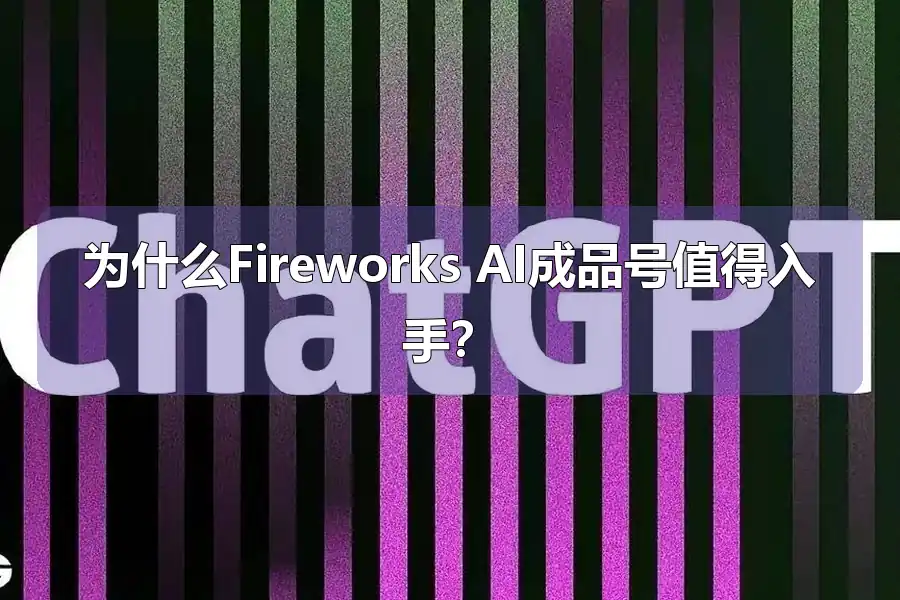 为什么Fireworks AI成品号值得入手？