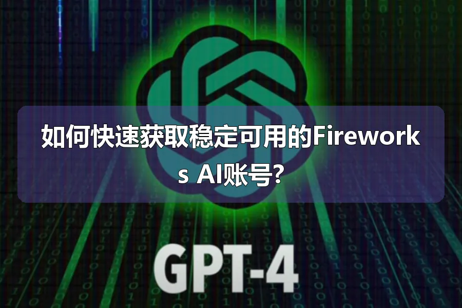 如何快速获取稳定可用的Fireworks AI账号?