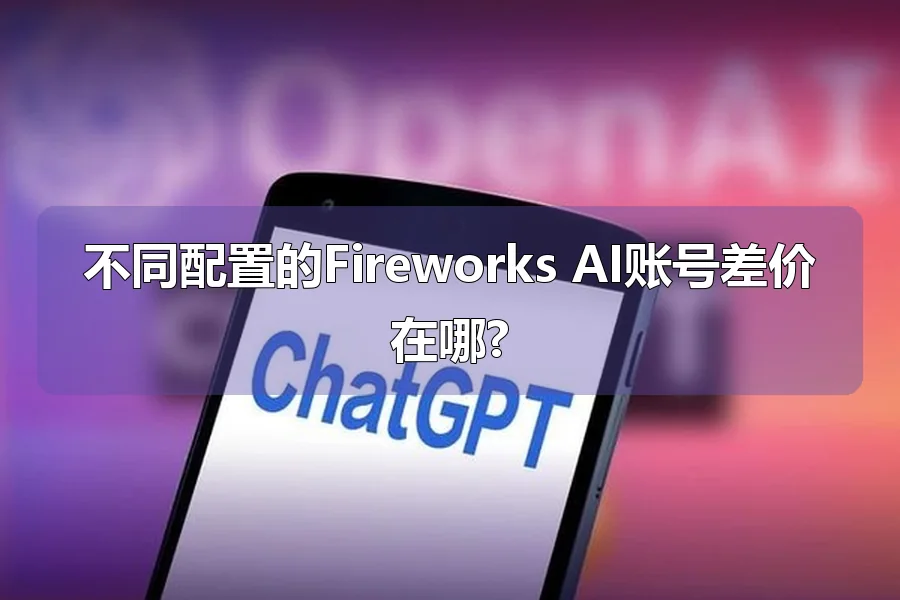 不同配置的Fireworks AI账号差价在哪?